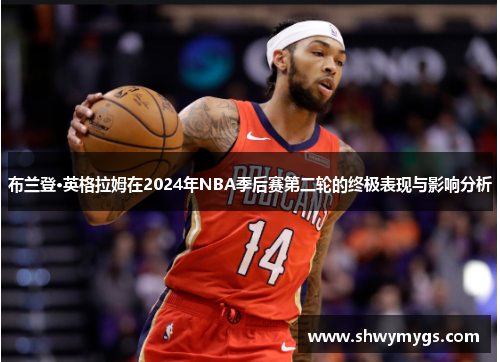 布兰登·英格拉姆在2024年NBA季后赛第二轮的终极表现与影响分析