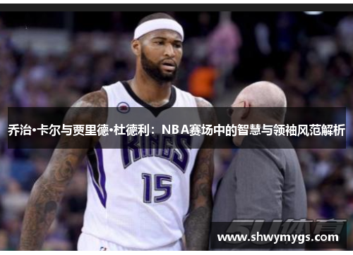 乔治·卡尔与贾里德·杜德利：NBA赛场中的智慧与领袖风范解析